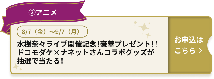 ②アニメ 8/7（金）～9/7（月） 水樹奈々ライブ開催記念！豪華プレゼント！！ ドコモダケ×ナネットさんコラボグッズが抽選で当たる！ お申込はこちら