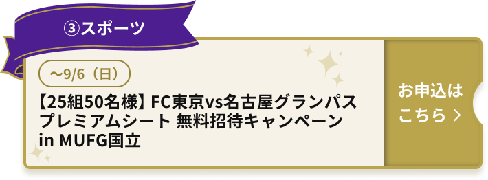 ③スポーツ ～9/6（日） 【25組50名様】 FC東京vs名古屋グランパス プレミアムシート 無料招待キャンペーン in MUFG国立  お申込はこちら