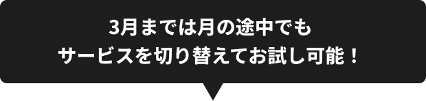 3月までは月の途中でもサービスを切り替えてお試し可能！