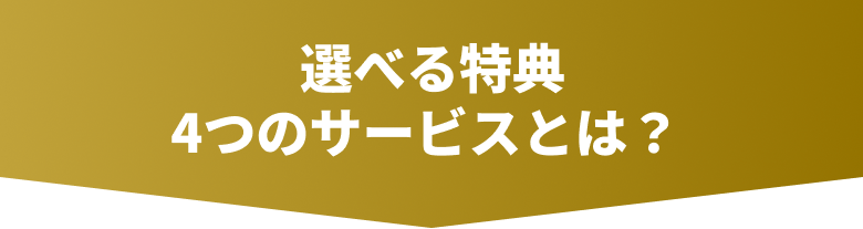 選べる特典 4つのサービスとは？