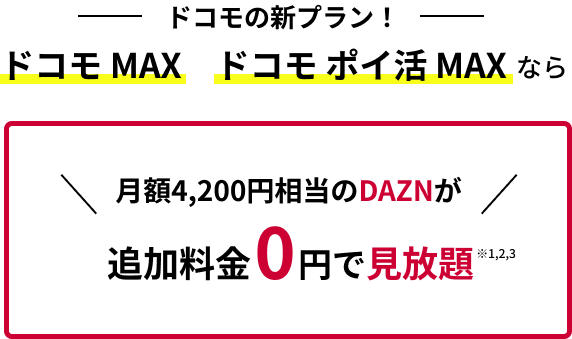 ドコモの新プラン！ドコモ MAX　ドコモ ポイ活 MAXなら月額4,200円相当のDAZNが追加料金0円で見放題※1,2,3