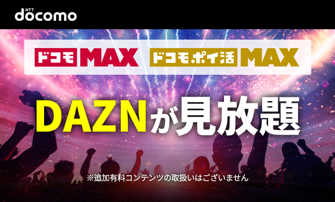 ドコモ MAX　ドコモ・ポイ活 MAX　DAZNが見放題　※追加有料コンテンツの取扱いはございません
