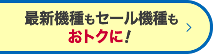 最新機種もセール機種もおトクに！