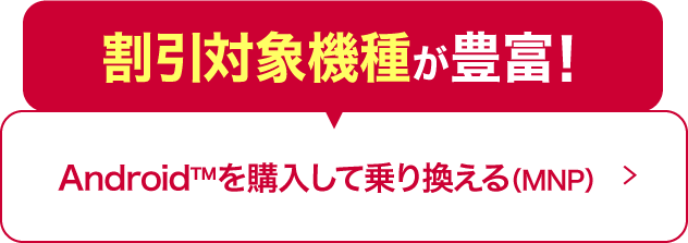 割引対象機種が豊富！ AndroidTMを購入して乗り換える（MNP）