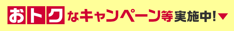 おトクなキャンペーン等実施中！