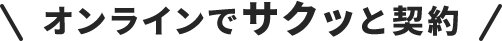 \オンラインでサクッと契約/