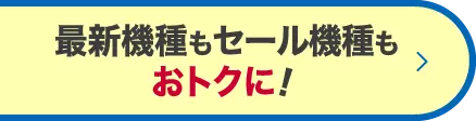 最新機種もセール機種もおトクに！