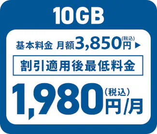 10GB 基本料金 月額3,850円（税込） ▶︎ 割引適用後最低料金 1,980円（税込）/月