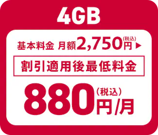 4GB 基本料金 月額2,750円（税込） ▶︎ 割引適用後最低料金 880円（税込）/月