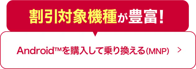 割引対象機種が豊富！ Android™を購入して乗り換える (MNP)