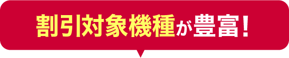 割引対象機種が豊富！