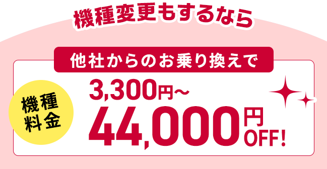 機種変更もするなら他社からのお乗り換えで機種料金3,300円〜44,000円OFF!