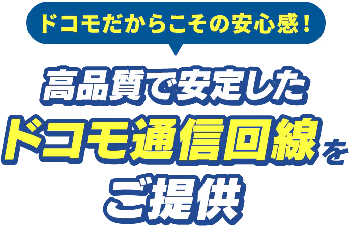 ドコモだからこその安心感！高品質で安定したドコモ通信回線をご提供