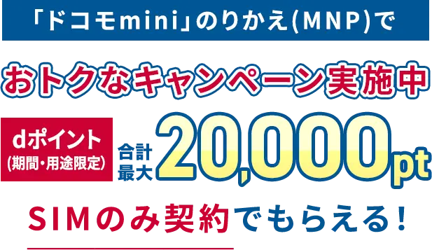 「ドコモmini」のりかえ(MNP)でおトクなキャンペーン実施中dポイント(期間・用途限定）合計最大20,000ptプレゼント SIMのみ契約でもらえる！