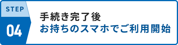 STEP04 手続き完了後ご利用開始