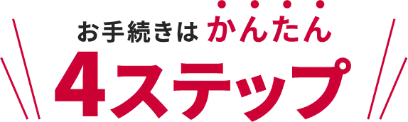 \お手続きはかんたん4ステップ/