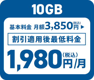 10GB 基本料金 月額3,850円（税込） ▶︎ 割引適用後最低料金 1,980円（税込）/月