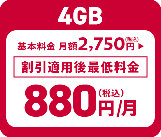 4GB 基本料金 月額2,750円（税込） ▶︎ 割引適用後最低料金 880円（税込）/月