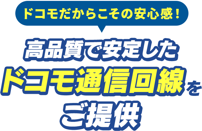 ドコモだからこその安心感！高品質で安定したドコモ通信回線をご提供