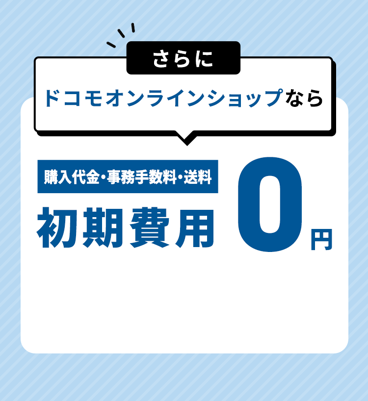 さらにドコモオンラインショップなら 購入代金・事務手数料・送料初期費用0円