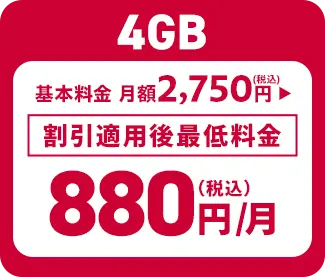 4GB 基本料金 月額2,750円（税込） ▶︎ 割引適用後最低料金 880円（税込）/月