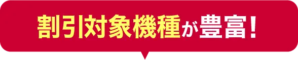 割引対象機種が豊富！