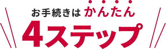 \お手続きはかんたん4ステップ/