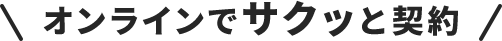 \オンラインでサクッと契約/