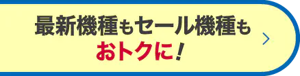 最新機種もセール機種もおトクに！