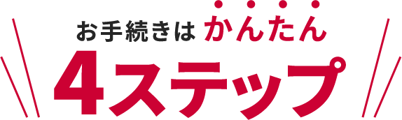 \お手続きはかんたん4ステップ/