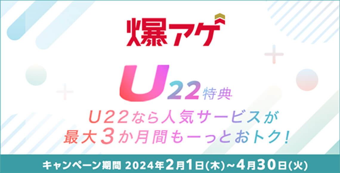爆アゲ　U22特典 U22なら人気サービスが最大3か月間もーっとおトク！