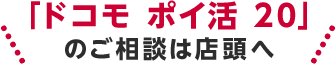 ドコモポイ活20のご相談は店頭へ