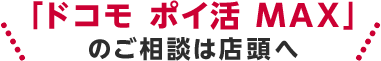 「ドコモ ポイ活 MAX」のご相談は店頭へ