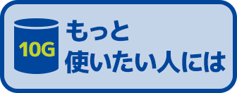 10G もっと使いたい人には