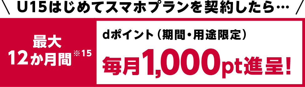 U15はじめてスマホプランを契約したら… 最大12か月間dポイント(期間・用途限定)毎月1,000pt進呈!