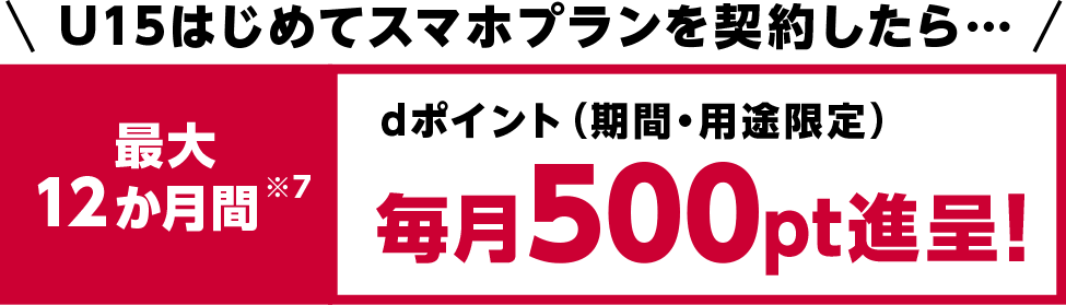 U15はじめてスマホプランを契約したら… 最大12か月間dポイント(期間・用途限定)毎月500pt進呈!