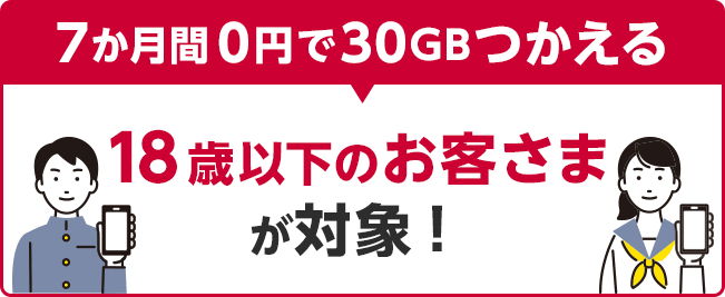 7か月間0円で30GBつかえる 18歳以下のお客さまが対象！