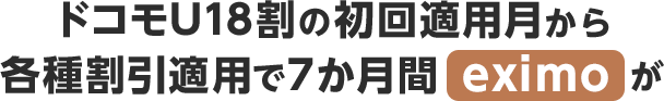 ドコモU18割の初回適用月から各種割引適用で7か月間eximoが