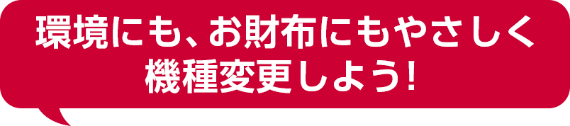 環境にも、お財布にもやさしく 機種変更しよう!