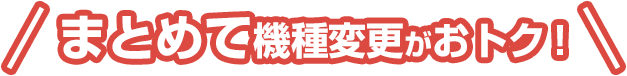 まとめて機種変更がおトク!