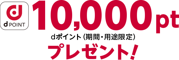 dポイント10,000pt（期間・用途限定）プレゼント！