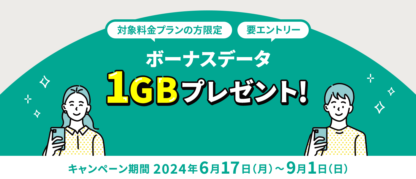 対象料金プランの方限定 要エントリー ボーナスデータ1GBプレゼント！ キャンペーン期間 2024年6月17日（月）～9月1日（日）