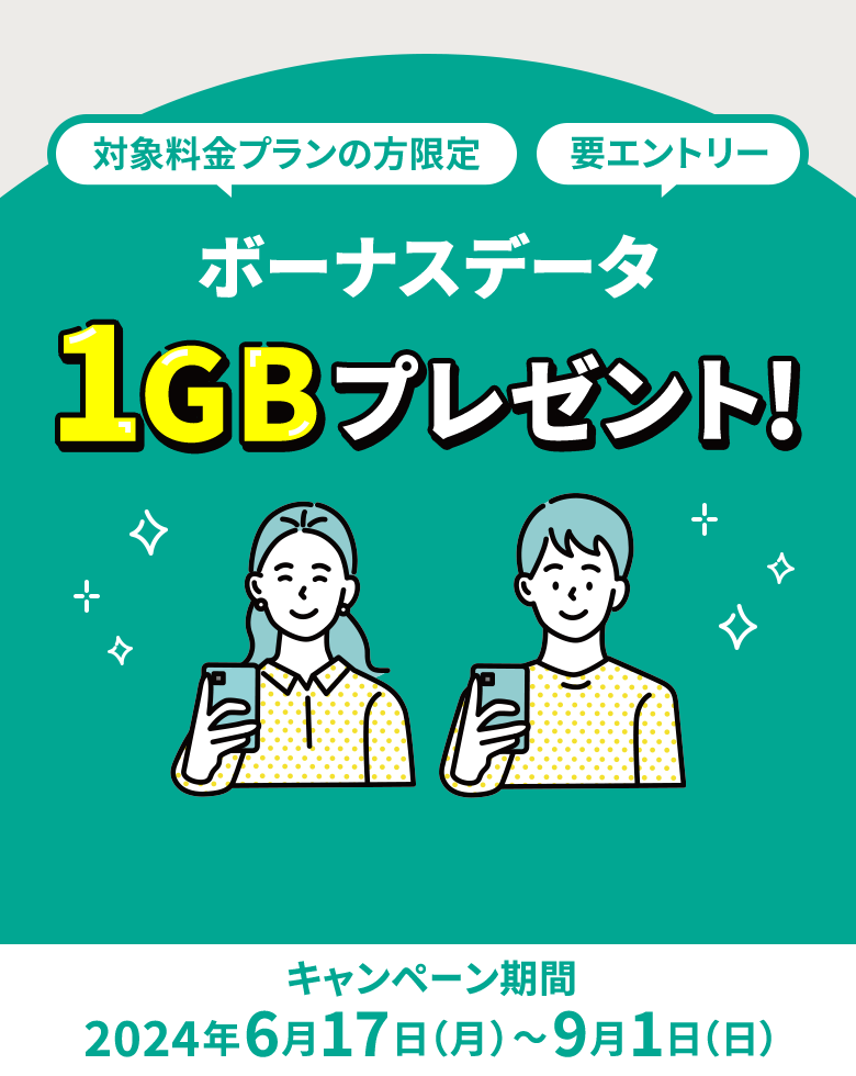 対象料金プランの方限定 要エントリー ボーナスデータ1GBプレゼント！ キャンペーン期間 2024年6月17日（月）～9月1日（日）