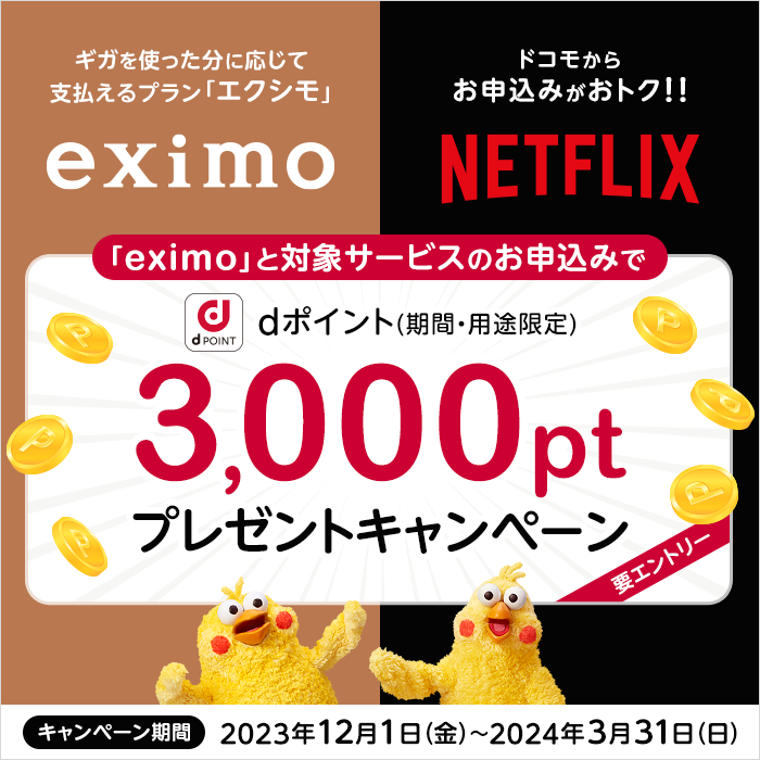 ドコモの料金プラン「eximo（エクシモ）」とドコモを通じて「Netflix」お申込みでdポイント（期間・用途限定）3,000ptプレゼントキャンペーン！（要エントリー）