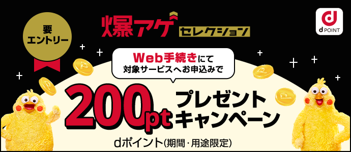 Web手続きにて「爆アゲ セレクション」対象サービスお申込みでdポイント（期間・用途限定）200ポイントプレゼント!!
