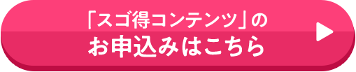 「スゴ得コンテンツ」のお申込みはこちら