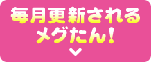 毎月更新されるメグたん!