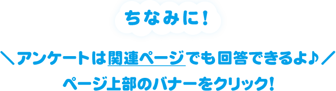 ちなみに！＼アンケートは関連ページでも回答できるよ♪／ページ上部のバナーをクリック！