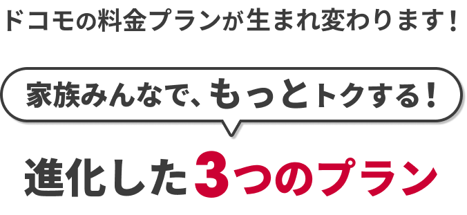 うれしいを、どこまでも。ドコモの料金プランが生まれ変わります！家族みんなで、もっとトクする！進化した3つのプラン