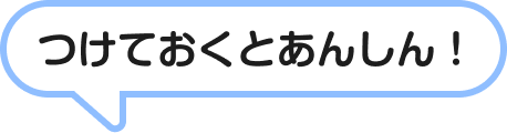 つけておくとあんしん!